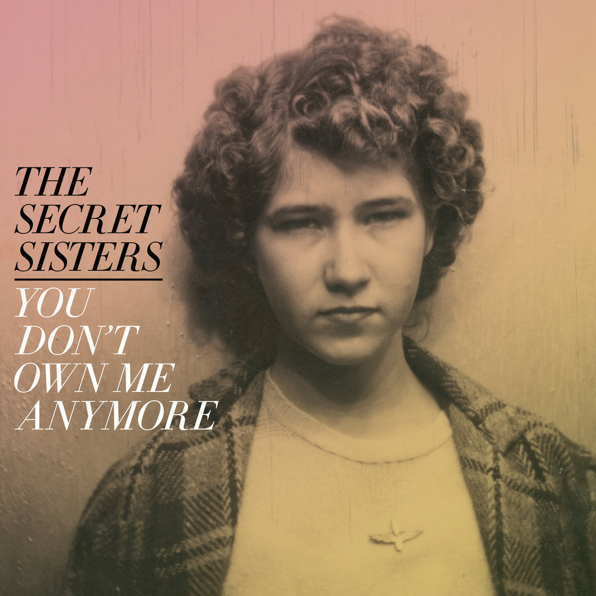 The Secret Sisters - You Don't Own Me Anymore - New Vinyl Record 2017 New West 150Gram Pressing (Produced by Brandi Carlile) with Download - Country / Folk Rock