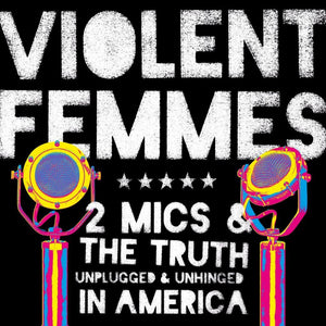 Violent Femmes - 2 Mics & The Truth: Unplugged & Unhinged In America - New Vinyl Record 2017 PIAS Limited Edition 2-LP Gatefold Pressing, Hand-Numbered to 1500! - Alt-Rock / Indie Rock